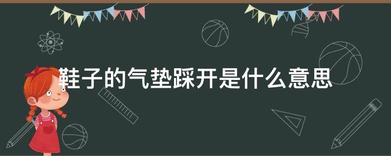 鞋子的气垫踩开是什么意思（鞋子的气垫踩开是什么意思啊）