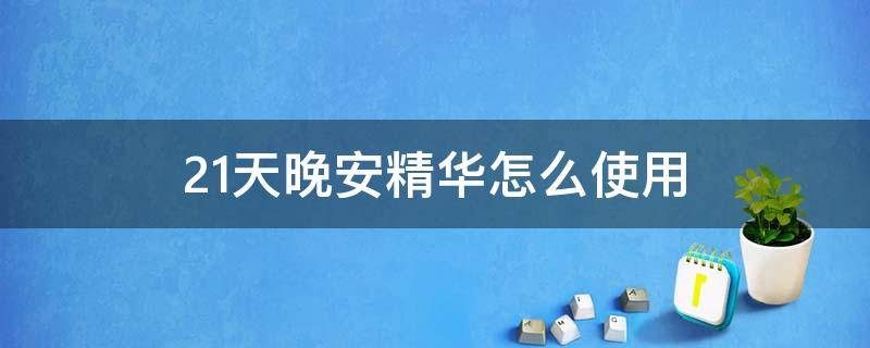 21天晚安精华怎么使用 21天晚安精华使用方法