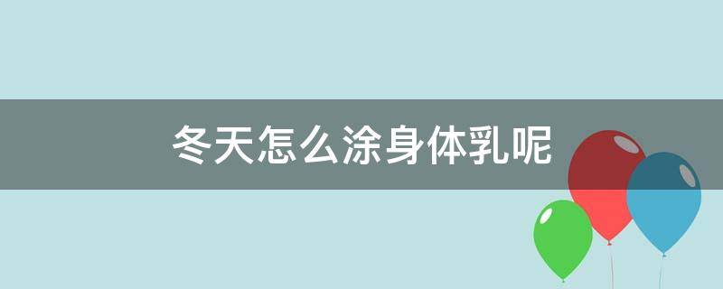 冬天怎么涂身体乳呢 冬天怎么抹身体乳