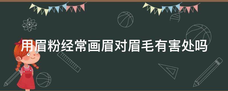 用眉粉经常画眉对眉毛有害处吗 用眉粉经常画眉对眉毛有害处吗视频