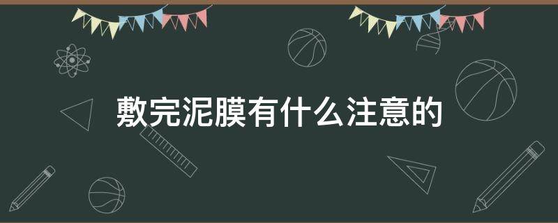 敷完泥膜有什么注意的 敷完泥膜有什么注意的事项