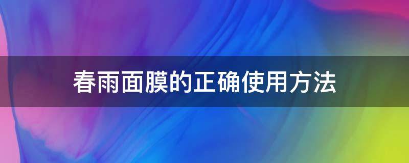 春雨面膜的正确使用方法 春雨面膜的正确使用方法视频