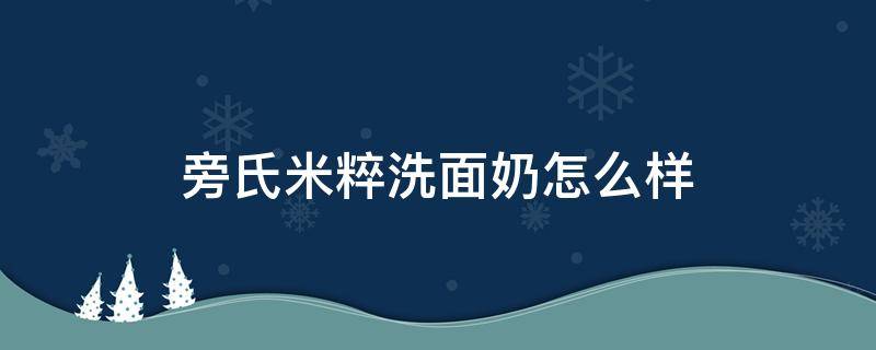 旁氏米粹洗面奶怎么样（旁氏米粹洗面奶怎么样新版）