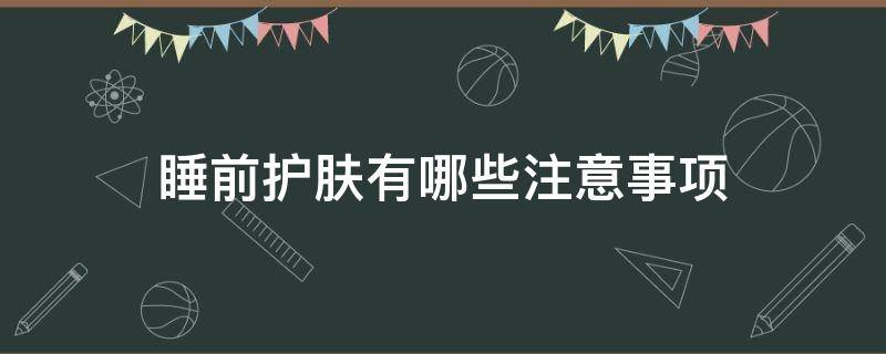 睡前护肤有哪些注意事项 睡前护肤有哪些注意事项和禁忌