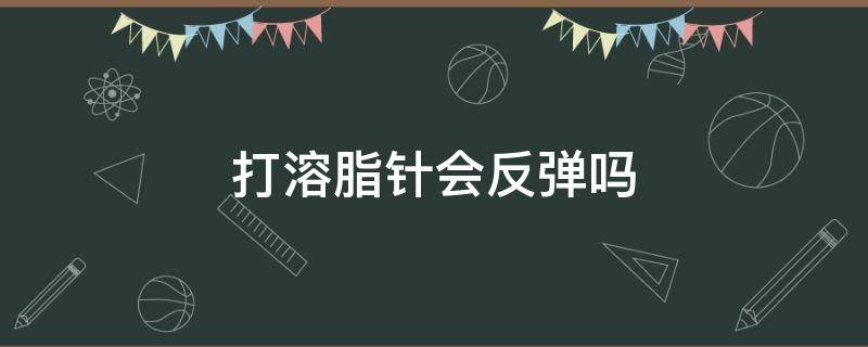 打溶脂针会反弹吗 打溶脂针会反弹吗反弹了怎么办