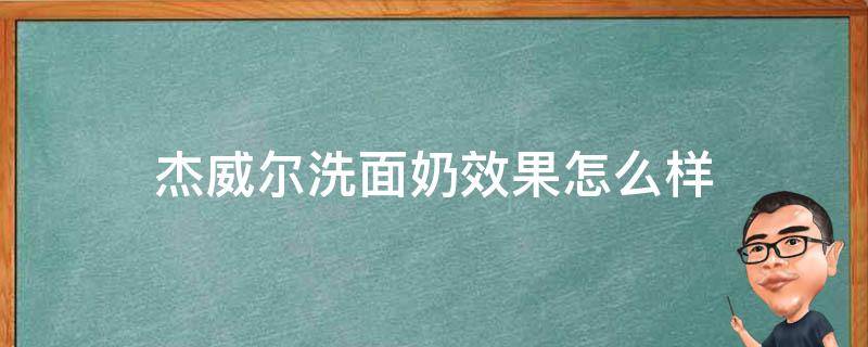 杰威尔洗面奶效果怎么样 杰威尔洗面奶效果怎么样知乎