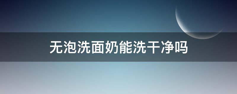 无泡洗面奶能洗干净吗（无泡洗面奶好吗）