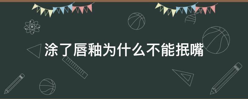 涂了唇釉为什么不能抿嘴 为什么涂唇釉涂不开