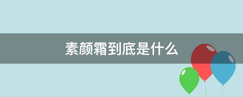 素颜霜到底是什么（素颜霜到底是什么有什么用）