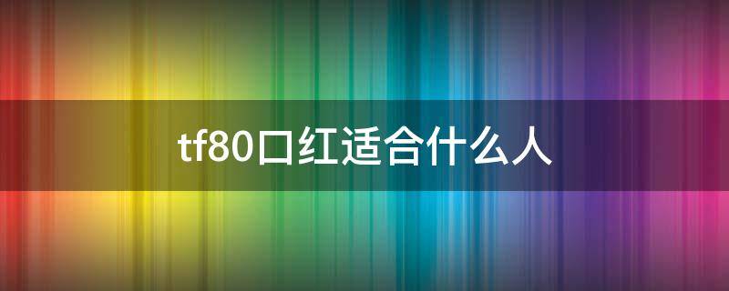 tf80口红适合什么人 tf80口红有几种