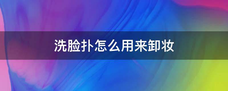 洗脸扑怎么用来卸妆（洗脸扑怎么用来卸妆呢）