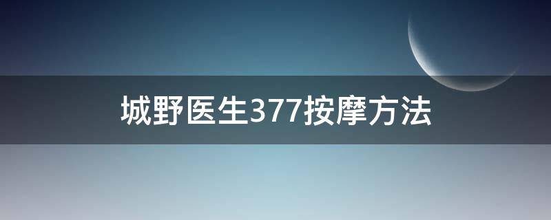 城野医生377按摩方法 城野医生377有效果吗