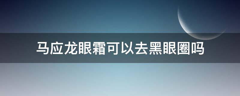 马应龙眼霜可以去黑眼圈吗 马应龙眼霜可以去黑眼圈吗怎么用