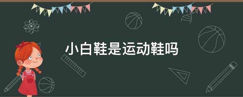 小白鞋是运动鞋吗（小白鞋跟运动鞋的区别）