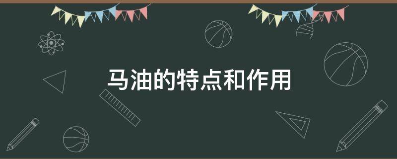 马油的特点和作用（马油的特点和作用有哪些）