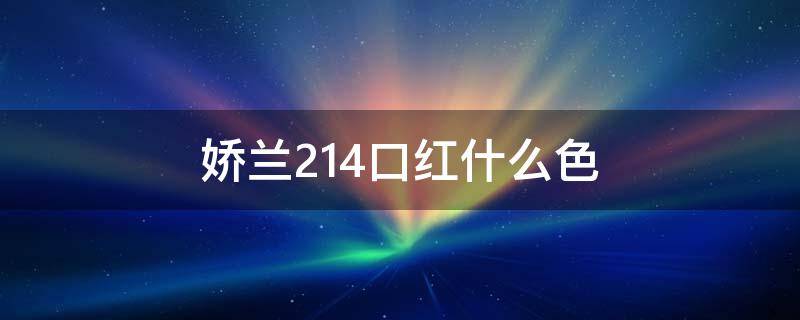 娇兰214口红什么色（娇兰口红色号214）