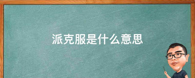 派克服是什么意思 派克服是什么意思啊