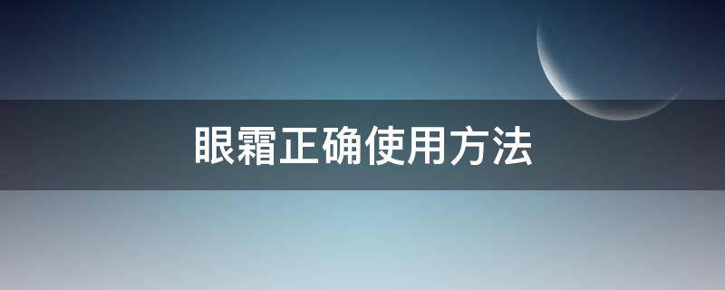 眼霜正确使用方法（眼霜正确使用方法教程视频）