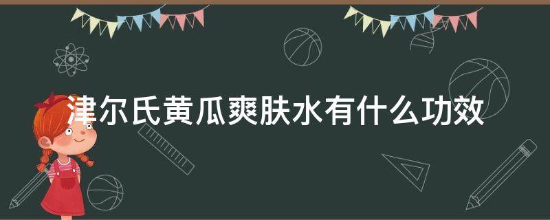 津尔氏黄瓜爽肤水有什么功效 津尔氏安瓶怎么用