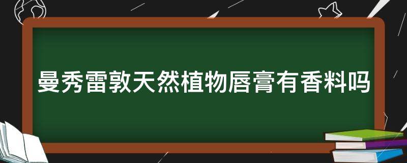 曼秀雷敦天然植物唇膏有香料吗 曼秀雷敦唇膏有毒吗