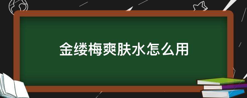 金缕梅爽肤水怎么用（金缕梅爽肤水怎么用效果好）