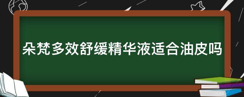 朵梵多效舒缓精华液适合油皮吗 朵梵舒缓精华怎么样