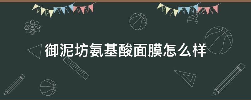 御泥坊氨基酸面膜怎么样 御泥坊的氨基酸泥膜怎么样啊