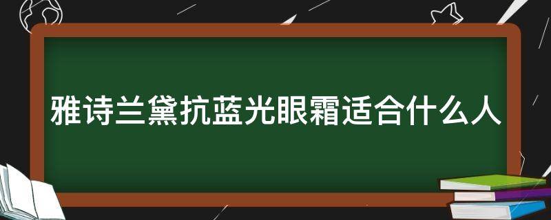 雅诗兰黛抗蓝光眼霜适合什么人 雅诗兰黛抗蓝光眼霜适合什么人群用