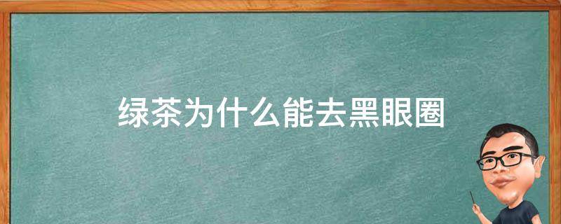 绿茶为什么能去黑眼圈 绿茶为什么能去黑眼圈和眼袋