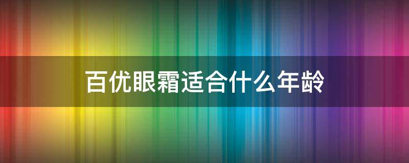 百优眼霜适合什么年龄 百优眼霜适合什么年龄用