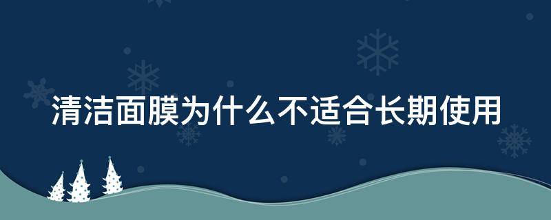 清洁面膜为什么不适合长期使用 清洁面膜为什么能清洁