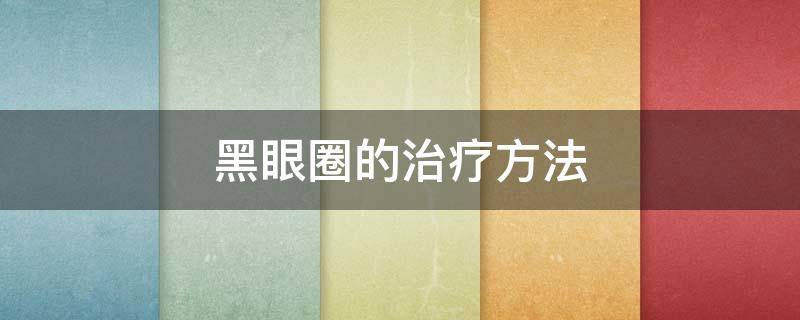 黑眼圈的治疗方法（黑眼圈太重了太黑了怎么去掉）