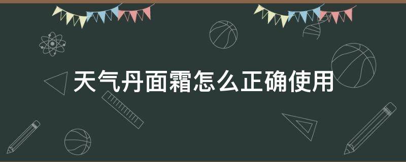 天气丹面霜怎么正确使用（天气丹面霜好用吗功效）