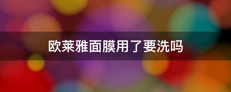 欧莱雅面膜用了要洗吗 欧莱雅面膜用了要洗吗怎么洗