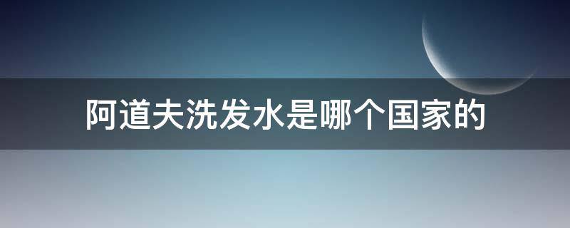 阿道夫洗发水是哪个国家的（阿道夫洗发水是哪个国家的牌子）