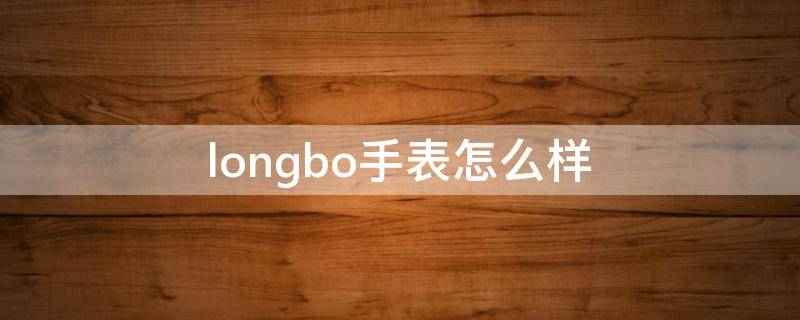 longbo手表怎么样 龙波手表怎么样