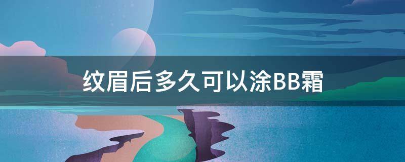 纹眉后多久可以涂BB霜 纹眉后多久可以抹护肤品