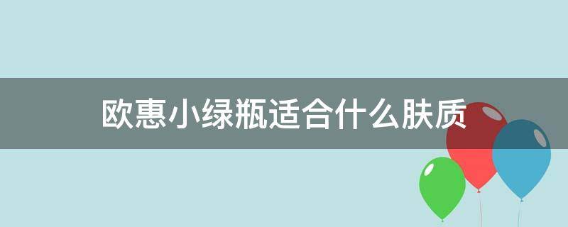 欧惠小绿瓶适合什么肤质 欧惠小绿瓶面霜好用吗?功效