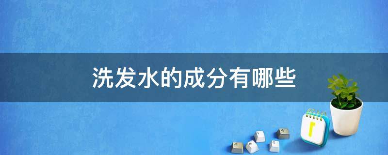 洗发水的成分有哪些（洗发水的成分有哪些不能一起用）