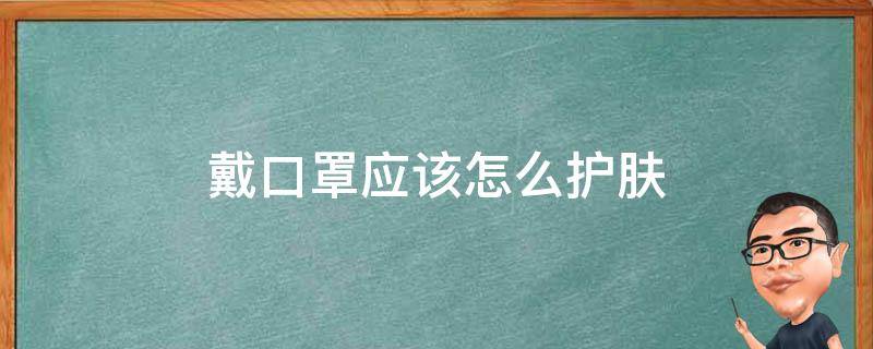 戴口罩应该怎么护肤 戴口罩应该怎么护肤好