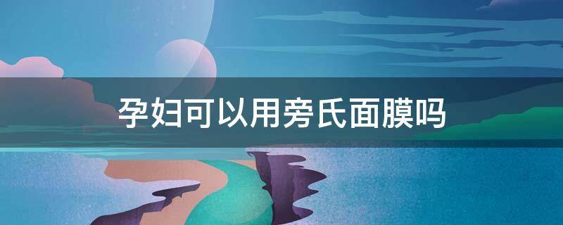 孕妇可以用旁氏面膜吗 孕妇可以用旁氏面膜吗怎么用