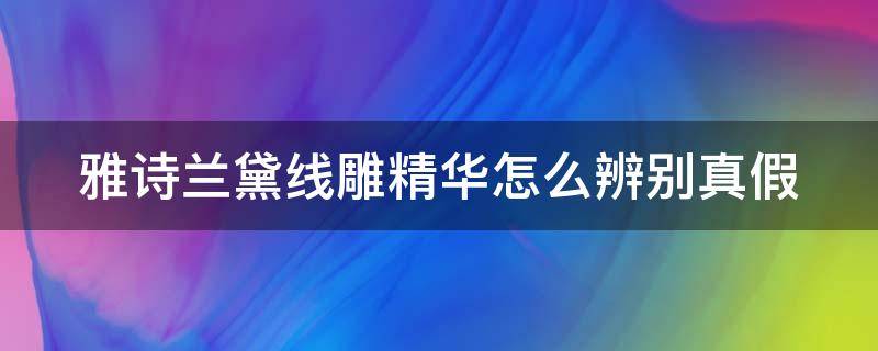 雅诗兰黛线雕精华怎么辨别真假 雅诗兰黛线雕精华怎么看有效期