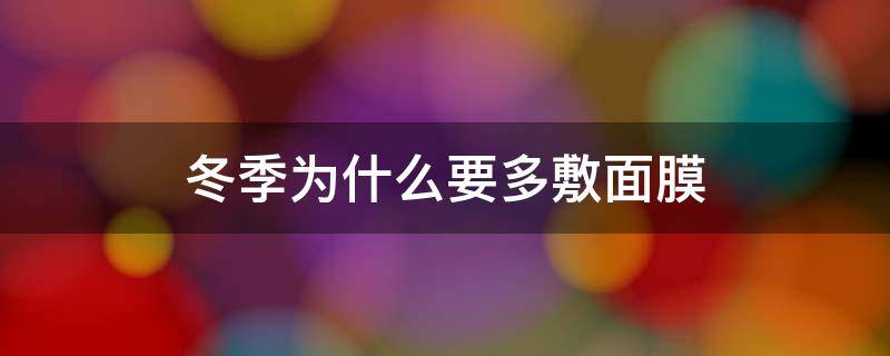 冬季为什么要多敷面膜 冬季为什么要多敷面膜呢