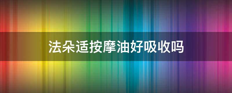 法朵适按摩油好吸收吗 法朵适产品价格