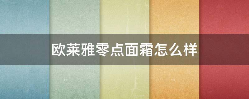 欧莱雅零点面霜怎么样（欧莱雅零点面霜怎么样成分）