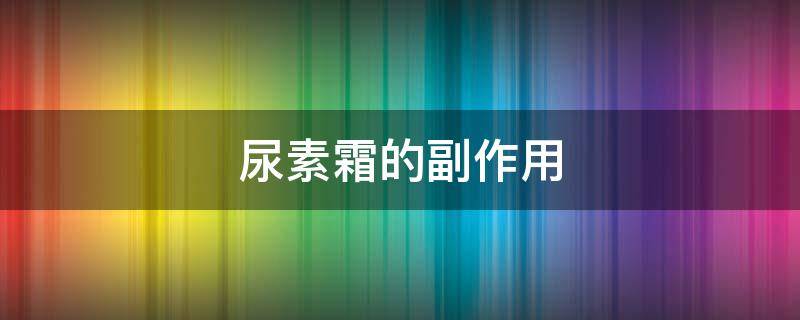 尿素霜的副作用 尿素霜的作用与功效