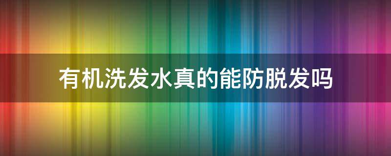 有机洗发水真的能防脱发吗（有机洗发水的坏处）