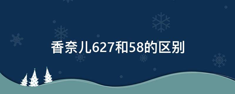 香奈儿627和58的区别 香奈儿627和58号色有什么不同