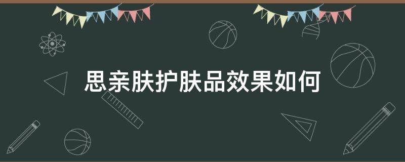 思亲肤护肤品效果如何 思亲肤品牌介绍