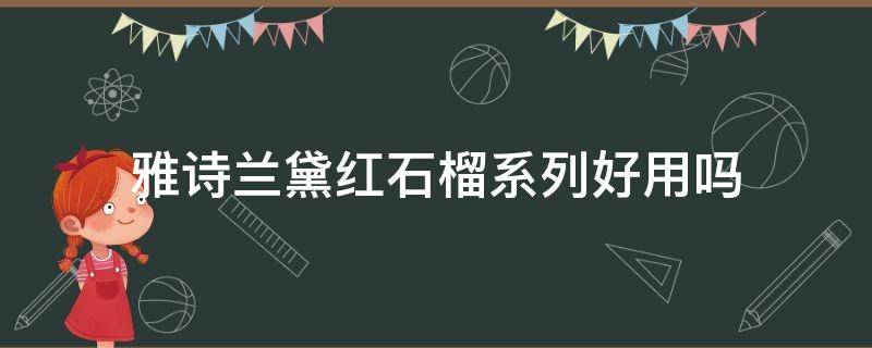 雅诗兰黛红石榴系列好用吗 雅诗兰黛红石榴系列好用吗女士